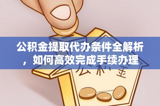 穆棱公积金提取代办条件全解析，如何高效完成手续办理