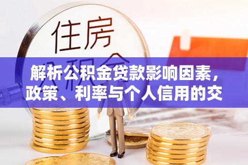 穆棱解析公积金贷款影响因素，政策、利率与个人信用的交织作用