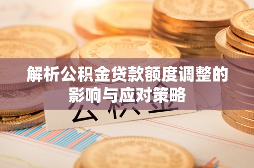 穆棱解析公积金贷款额度调整的影响与应对策略