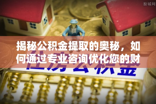 穆棱揭秘公积金提取的奥秘，如何通过专业咨询优化您的财务规划
