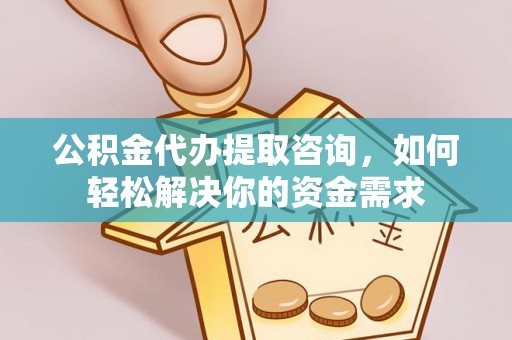 穆棱公积金代办提取咨询，如何轻松解决你的资金需求