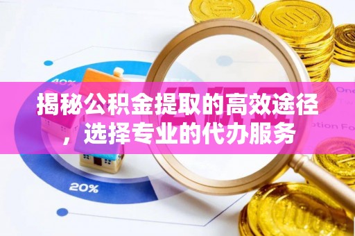 穆棱揭秘公积金提取的高效途径，选择专业的代办服务