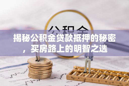 穆棱揭秘公积金贷款抵押的秘密，买房路上的明智之选
