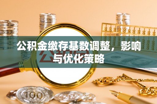 穆棱公积金缴存基数调整，影响与优化策略