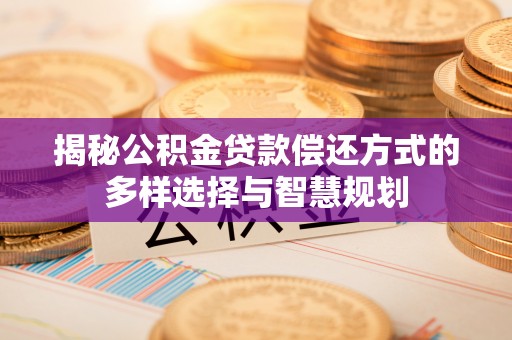 穆棱揭秘公积金贷款偿还方式的多样选择与智慧规划