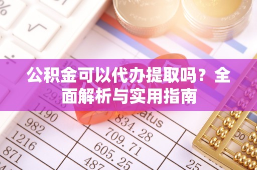穆棱公积金可以代办提取吗？全面解析与实用指南