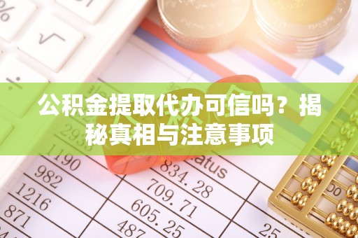 穆棱公积金提取代办可信吗？揭秘真相与注意事项