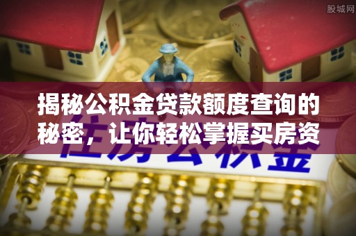穆棱揭秘公积金贷款额度查询的秘密，让你轻松掌握买房资金规划