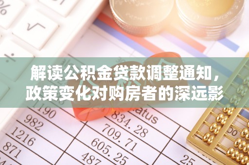 穆棱解读公积金贷款调整通知，政策变化对购房者的深远影响