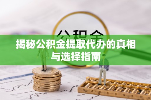 穆棱揭秘公积金提取代办的真相与选择指南