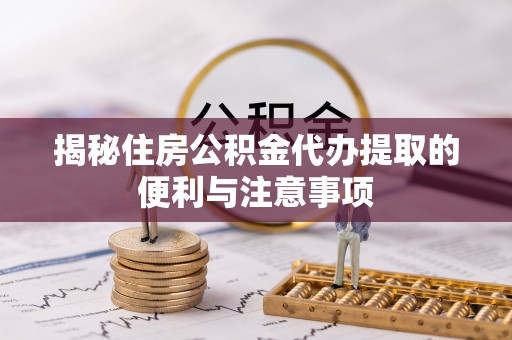 穆棱揭秘住房公积金代办提取的便利与注意事项