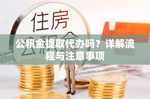 穆棱公积金提取代办吗？详解流程与注意事项