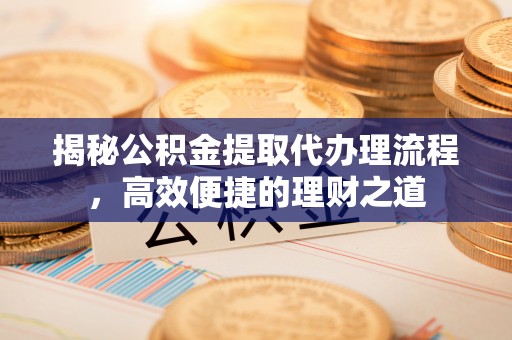 穆棱揭秘公积金提取代办理流程，高效便捷的理财之道