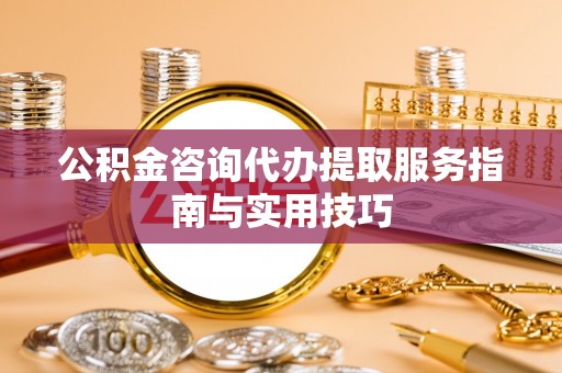 穆棱公积金咨询代办提取服务指南与实用技巧