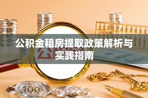 穆棱公积金租房提取政策解析与实践指南