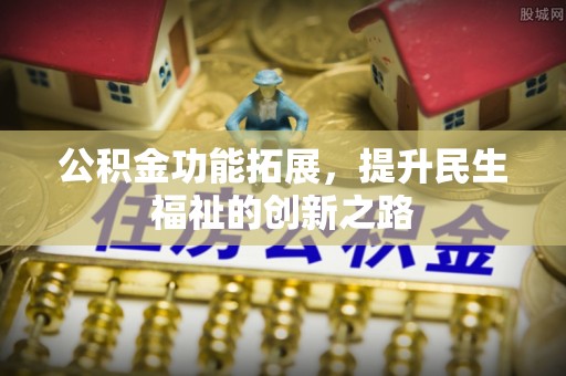 穆棱公积金功能拓展，提升民生福祉的创新之路