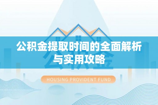 穆棱公积金提取时间的全面解析与实用攻略