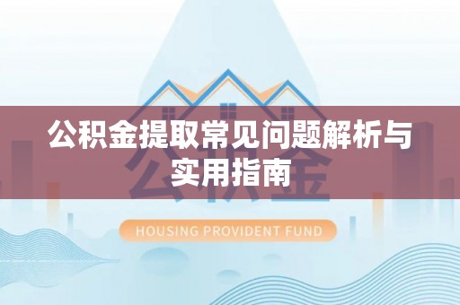 穆棱公积金提取常见问题解析与实用指南