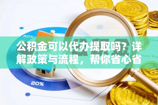 穆棱公积金可以代办提取吗？详解政策与流程，帮你省心省力