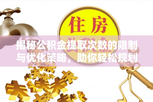 穆棱揭秘公积金提取次数的限制与优化策略，助你轻松规划财务未来