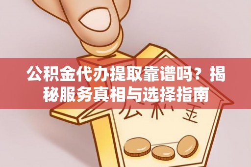 穆棱公积金代办提取靠谱吗？揭秘服务真相与选择指南