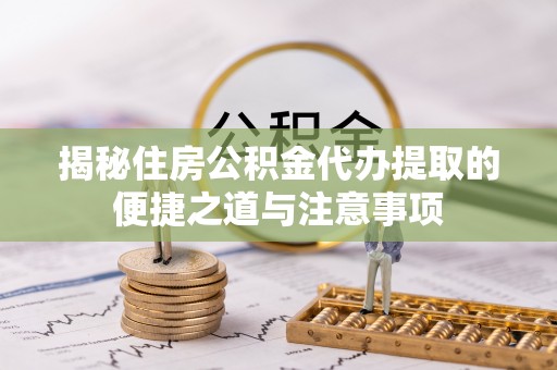 穆棱揭秘住房公积金代办提取的便捷之道与注意事项