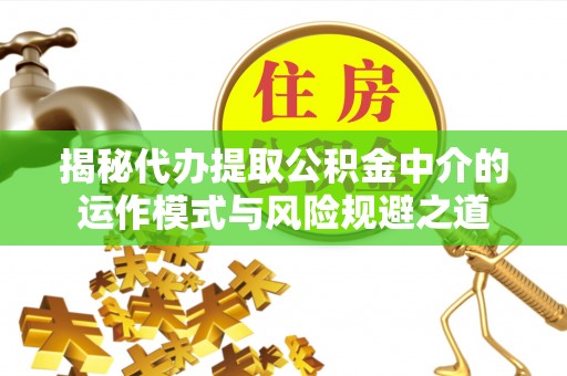 穆棱揭秘代办提取公积金中介的运作模式与风险规避之道