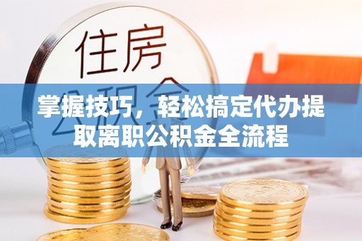 穆棱掌握技巧，轻松搞定代办提取离职公积金全流程