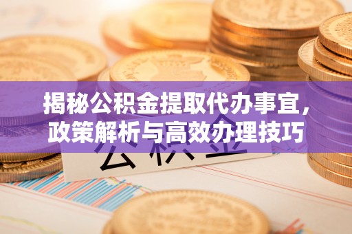 穆棱揭秘公积金提取代办事宜，政策解析与高效办理技巧