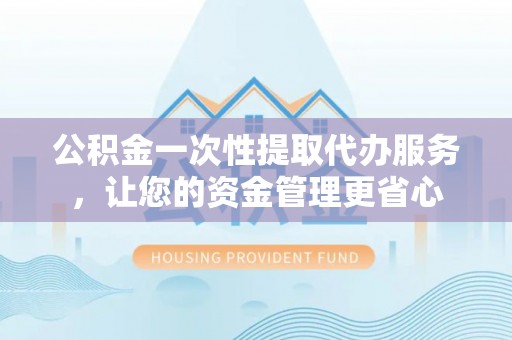 穆棱公积金一次性提取代办服务，让您的资金管理更省心