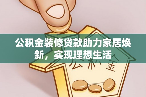 穆棱公积金装修贷款助力家居焕新，实现理想生活