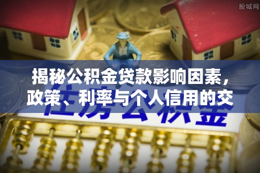 穆棱揭秘公积金贷款影响因素，政策、利率与个人信用的交织作用
