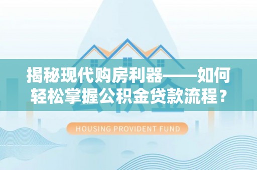 穆棱揭秘现代购房利器——如何轻松掌握公积金贷款流程？