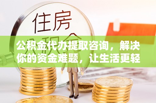 穆棱公积金代办提取咨询，解决你的资金难题，让生活更轻松