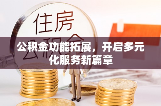 穆棱公积金功能拓展，开启多元化服务新篇章