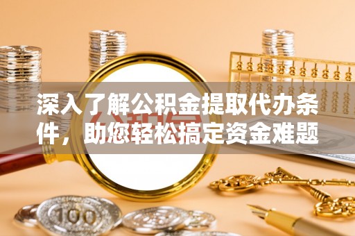穆棱深入了解公积金提取代办条件，助您轻松搞定资金难题
