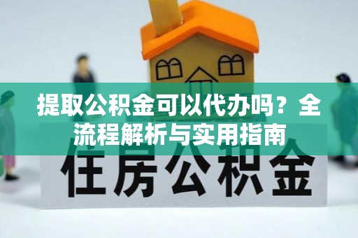 穆棱提取公积金可以代办吗？全流程解析与实用指南