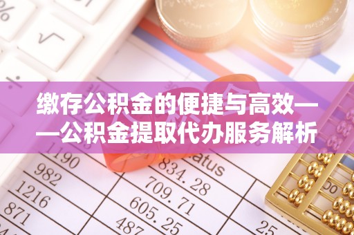 穆棱缴存公积金的便捷与高效——公积金提取代办服务解析