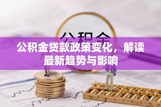 穆棱公积金贷款政策变化，解读最新趋势与影响