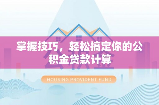 穆棱掌握技巧，轻松搞定你的公积金贷款计算