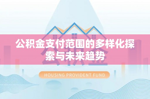 穆棱公积金支付范围的多样化探索与未来趋势