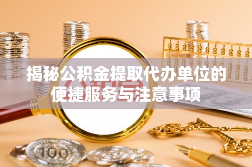 穆棱揭秘公积金提取代办单位的便捷服务与注意事项