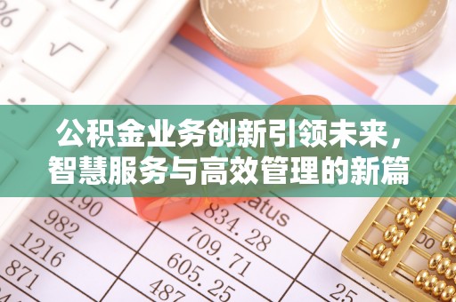 穆棱公积金业务创新引领未来，智慧服务与高效管理的新篇章