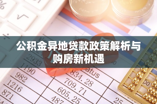 穆棱公积金异地贷款政策解析与购房新机遇