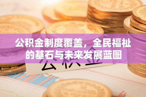 穆棱公积金制度覆盖，全民福祉的基石与未来发展蓝图