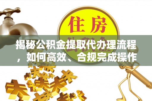 穆棱揭秘公积金提取代办理流程，如何高效、合规完成操作