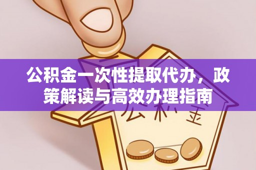 穆棱公积金一次性提取代办，政策解读与高效办理指南