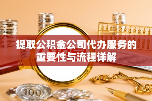 穆棱提取公积金公司代办服务的重要性与流程详解