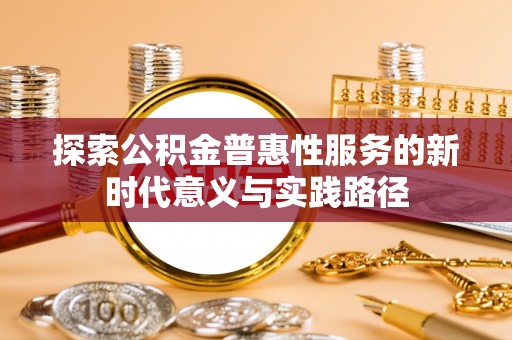 穆棱探索公积金普惠性服务的新时代意义与实践路径