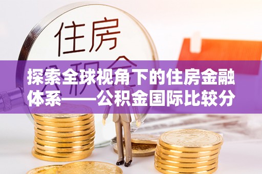 穆棱探索全球视角下的住房金融体系——公积金国际比较分析